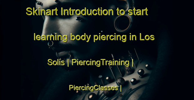 Skinart Introduction to start learning body piercing in Los Solis | PiercingTraining | PiercingClasses | SkinartTraining-Mexico
